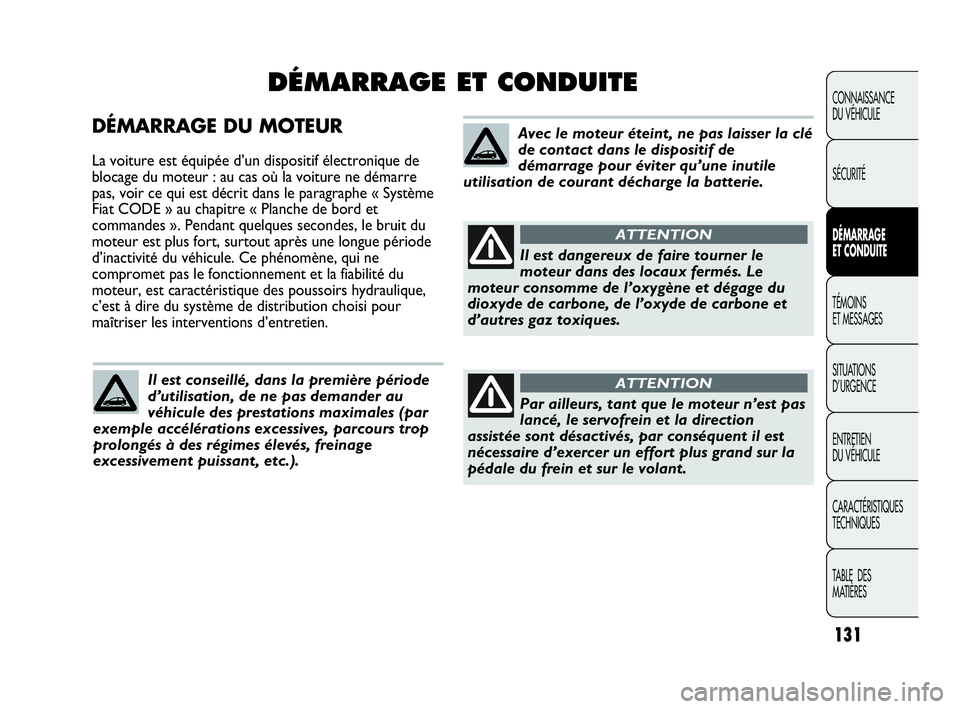 Abarth Punto Evo 2010  Notice dentretien (in French) DÉMARRAGE DU MOTEUR
La voiture est équipée d’un dispositif électronique de
blocage du moteur : au cas où la voiture ne démarre
pas, voir ce qui est décrit dans le paragraphe « Système
Fiat 