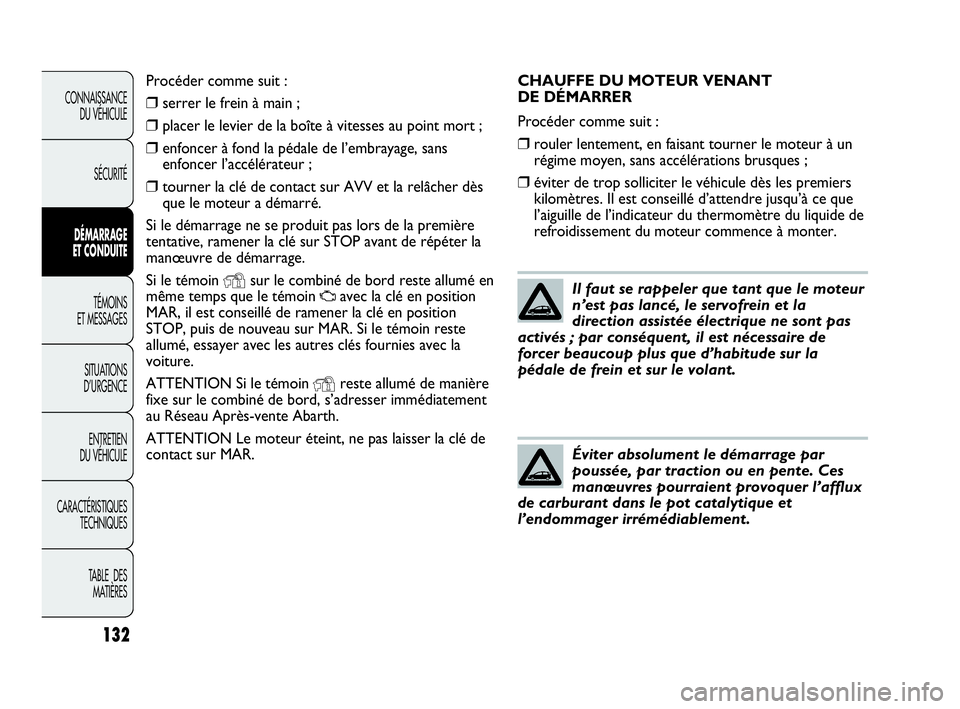 Abarth Punto Evo 2010  Notice dentretien (in French) 132
CONNAISSANCE 
DU VÉHICULE
SÉCURITÉ
DÉMARRAGE 
ET CONDUITE
TÉMOINS 
ET MESSAGES
SITUATIONS 
D’URGENCE
ENTRETIEN 
DU VÉHICULE
CARACTÉRISTIQUES
TECHNIQUES
TABLE  DES 
MATIÈRES
CHAUFFE DU MO