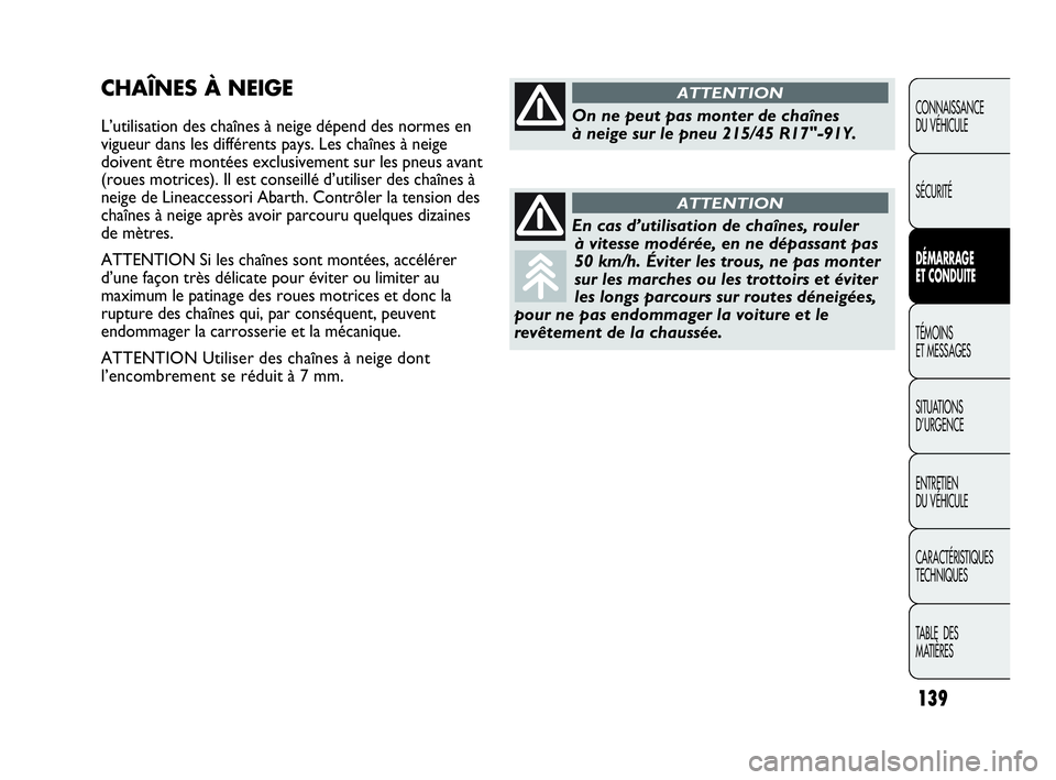 Abarth Punto Evo 2010  Notice dentretien (in French) 139
CONNAISSANCE 
DU VÉHICULE
SÉCURITÉ
DÉMARRAGE 
ET CONDUITE
TÉMOINS 
ET MESSAGES
SITUATIONS 
D’URGENCE
ENTRETIEN 
DU VÉHICULE
CARACTÉRISTIQUES
TECHNIQUES
TABLE  DES 
MATIÈRES
CHAÎNES À N