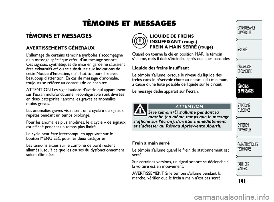 Abarth Punto Evo 2010  Notice dentretien (in French) TÉMOINS ET MESSAGES
AVERTISSEMENTS GÉNÉRAUX
L’allumage de certains témoins/symboles s’accompagne
d’un message spécifique et/ou d’un message sonore. 
Ces signaux, synthétiques de mise en 