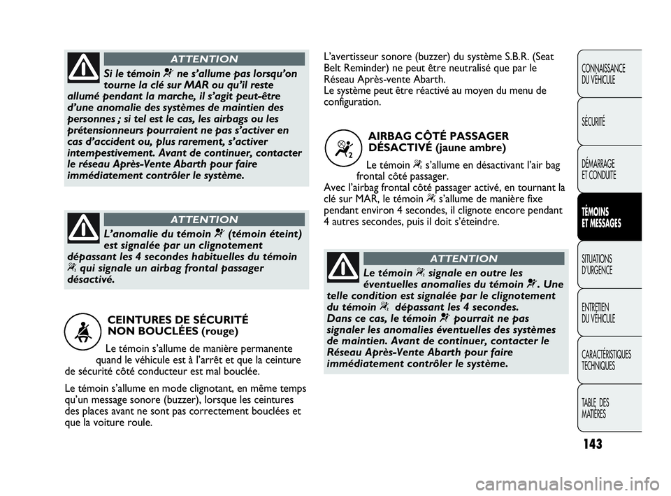 Abarth Punto Evo 2010  Notice dentretien (in French) 143
CONNAISSANCE 
DU VÉHICULE
SÉCURITÉ
DÉMARRAGE 
ET CONDUITE
TÉMOINS 
ET MESSAGES
SITUATIONS 
D’URGENCE
ENTRETIEN 
DU VÉHICULE
CARACTÉRISTIQUES
TECHNIQUES
TABLE  DES 
MATIÈRES
CEINTURES DE 