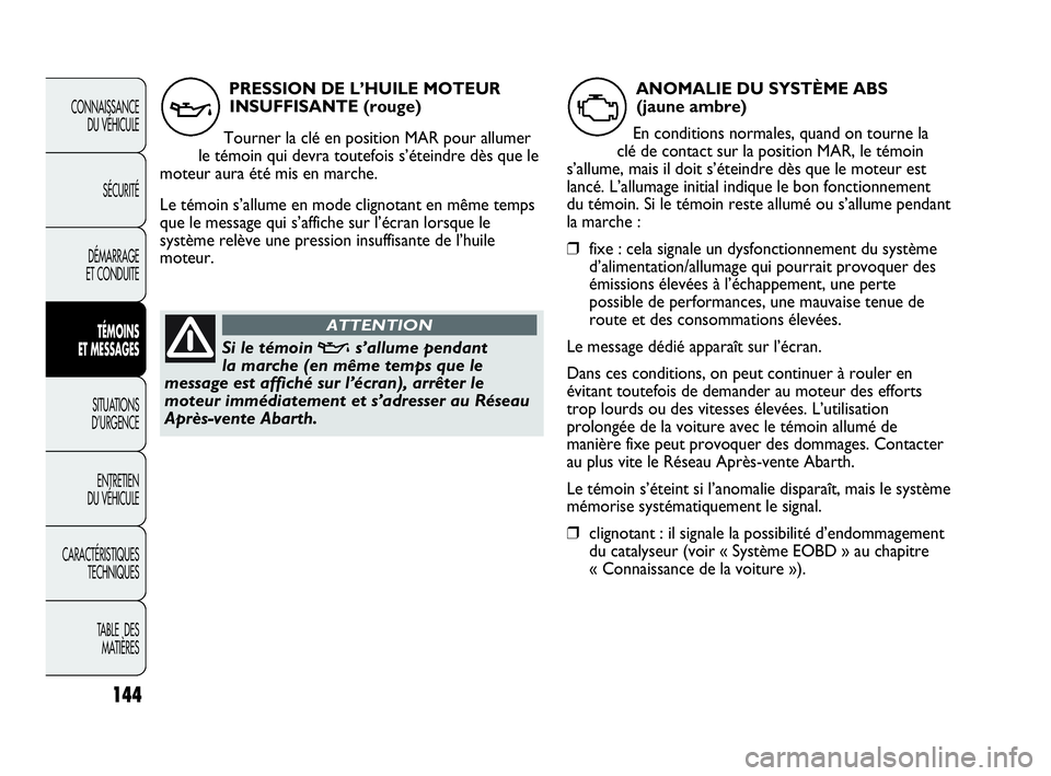 Abarth Punto Evo 2010  Notice dentretien (in French) 144
CONNAISSANCE 
DU VÉHICULE
SÉCURITÉ
DÉMARRAGE 
ET CONDUITE
TÉMOINS 
ET MESSAGES
SITUATIONS 
D’URGENCE
ENTRETIEN 
DU VÉHICULE
CARACTÉRISTIQUES
TECHNIQUES
TABLE  DES 
MATIÈRES
PRESSION DE L