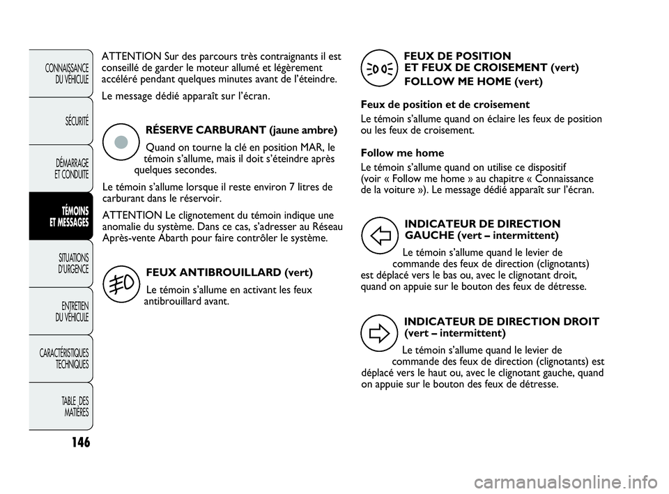 Abarth Punto Evo 2010  Notice dentretien (in French) 146
CONNAISSANCE 
DU VÉHICULE
SÉCURITÉ
DÉMARRAGE 
ET CONDUITE
TÉMOINS 
ET MESSAGES
SITUATIONS 
D’URGENCE
ENTRETIEN 
DU VÉHICULE
CARACTÉRISTIQUES
TECHNIQUES
TABLE  DES 
MATIÈRES
ATTENTION Sur