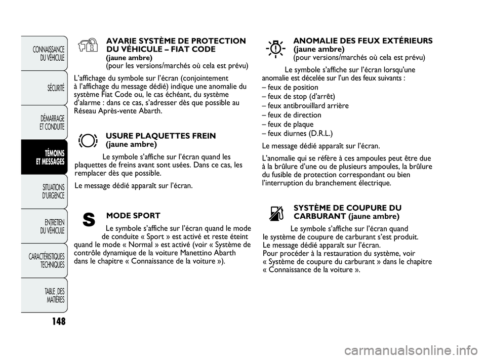 Abarth Punto Evo 2010  Notice dentretien (in French) 148
CONNAISSANCE 
DU VÉHICULE
SÉCURITÉ
DÉMARRAGE 
ET CONDUITE
TÉMOINS 
ET MESSAGES
SITUATIONS 
D’URGENCE
ENTRETIEN 
DU VÉHICULE
CARACTÉRISTIQUES
TECHNIQUES
TABLE  DES 
MATIÈRES
AVARIE SYSTÈ
