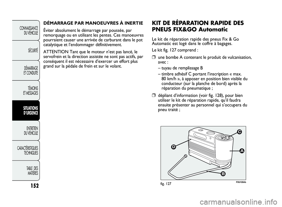 Abarth Punto Evo 2010  Notice dentretien (in French) 152
CONNAISSANCE
DU VÉHICULE
SÉCURITÉ
DÉMARRAGE
ET CONDUITE
TÉMOINS
ET MESSAGES
SITUATIONS
D’URGENCE
ENTRETIEN
DU VÉHICULE
CARACTÉRISTIQUES
TECHNIQUES
TABLE DES
MATIÈRES
F0U128Abfig. 127
KIT