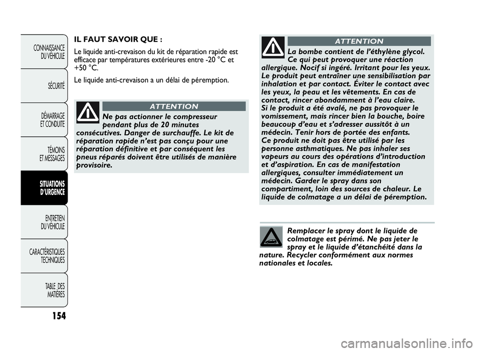 Abarth Punto Evo 2010  Notice dentretien (in French) 154
CONNAISSANCE
DU VÉHICULE
SÉCURITÉ
DÉMARRAGE
ET CONDUITE
TÉMOINS
ET MESSAGES
SITUATIONS
D’URGENCE
ENTRETIEN
DU VÉHICULE
CARACTÉRISTIQUES
TECHNIQUES
TABLE DES
MATIÈRES
Remplacer le spray d
