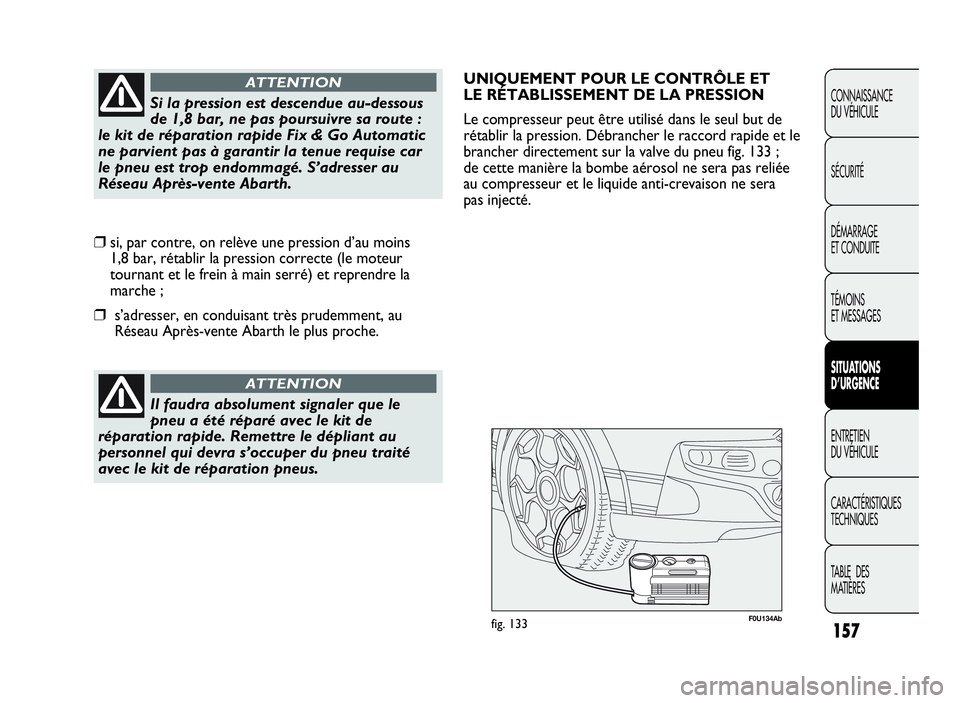 Abarth Punto Evo 2010  Notice dentretien (in French) 157
CONNAISSANCE
DU VÉHICULE
SÉCURITÉ
DÉMARRAGE
ET CONDUITE
TÉMOINS
ET MESSAGES
SITUATIONS
D’URGENCE
ENTRETIEN
DU VÉHICULE
CARACTÉRISTIQUES
TECHNIQUES
TA B L E D E S
MATIÈRES
Il faudra absol