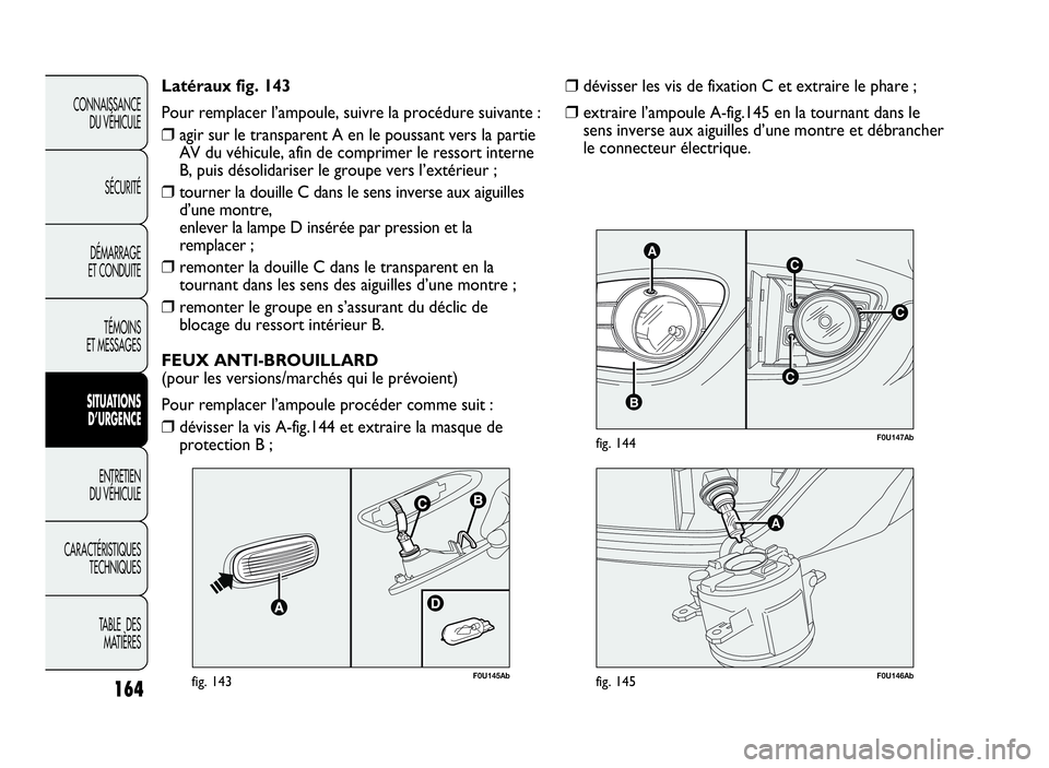 Abarth Punto Evo 2010  Notice dentretien (in French) 164
CONNAISSANCE
DU VÉHICULE
SÉCURITÉ
DÉMARRAGE
ET CONDUITE
TÉMOINS
ET MESSAGES
SITUATIONS
D’URGENCE
ENTRETIEN
DU VÉHICULE
CARACTÉRISTIQUES
TECHNIQUES
TABLE DES
MATIÈRES
C
AC
B
C
F0U147Abfig