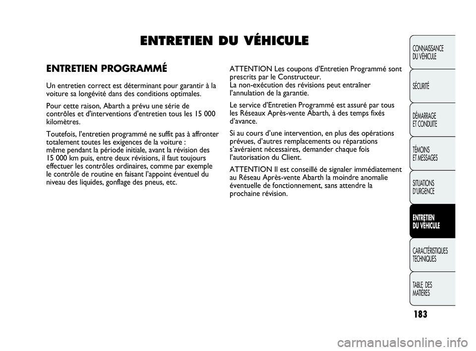 Abarth Punto Evo 2010  Notice dentretien (in French) 183
CONNAISSANCE 
DU VÉHICULE
SÉCURITÉ
DÉMARRAGE 
ET CONDUITE
TÉMOINS 
ET MESSAGES
SITUATIONS 
D’URGENCE
ENTRETIEN 
DU VÉHICULE
CARACTÉRISTIQUES
TECHNIQUES
TABLE  DES 
MATIÈRES
ENTRETIEN DU 