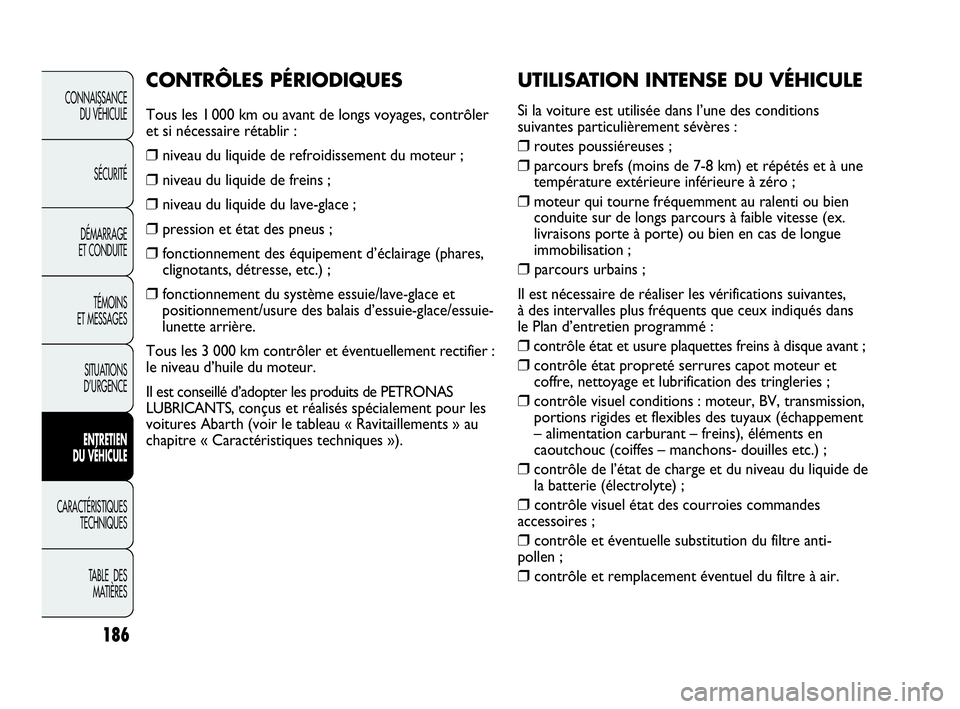 Abarth Punto Evo 2010  Notice dentretien (in French) UTILISATION INTENSE DU VÉHICULE
Si la voiture est utilisée dans l’une des conditions
suivantes particulièrement sévères :
❒routes poussiéreuses ;
❒parcours brefs (moins de 7-8 km) et rép