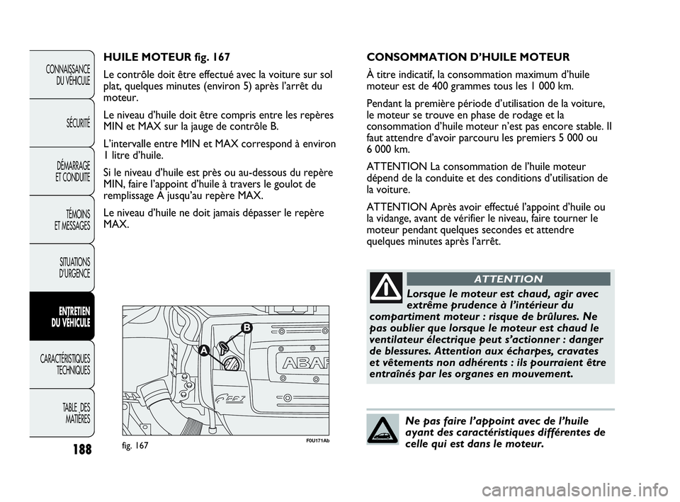 Abarth Punto Evo 2010  Notice dentretien (in French) 188
CONNAISSANCE 
DU VÉHICULE
SÉCURITÉ
DÉMARRAGE 
ET CONDUITE
TÉMOINS 
ET MESSAGES
SITUATIONS 
D’URGENCE
ENTRETIEN 
DU VÉHICULE
CARACTÉRISTIQUES
TECHNIQUES
TABLE  DES 
MATIÈRES
F0U171Abfig. 