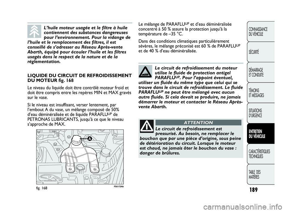 Abarth Punto Evo 2010  Notice dentretien (in French) 189
CONNAISSANCE 
DU VÉHICULE
SÉCURITÉ
DÉMARRAGE 
ET CONDUITE
TÉMOINS 
ET MESSAGES
SITUATIONS 
D’URGENCE
ENTRETIEN 
DU VÉHICULE
CARACTÉRISTIQUES
TECHNIQUES
TABLE  DES 
MATIÈRES
F0U172Abfig. 