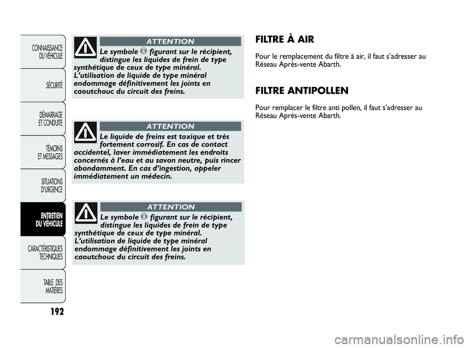 Abarth Punto Evo 2010  Notice dentretien (in French) 192
CONNAISSANCE 
DU VÉHICULE
SÉCURITÉ
DÉMARRAGE 
ET CONDUITE
TÉMOINS 
ET MESSAGES
SITUATIONS 
D’URGENCE
ENTRETIEN 
DU VÉHICULE
CARACTÉRISTIQUES
TECHNIQUES
TABLE  DES 
MATIÈRES
FILTRE À AIR