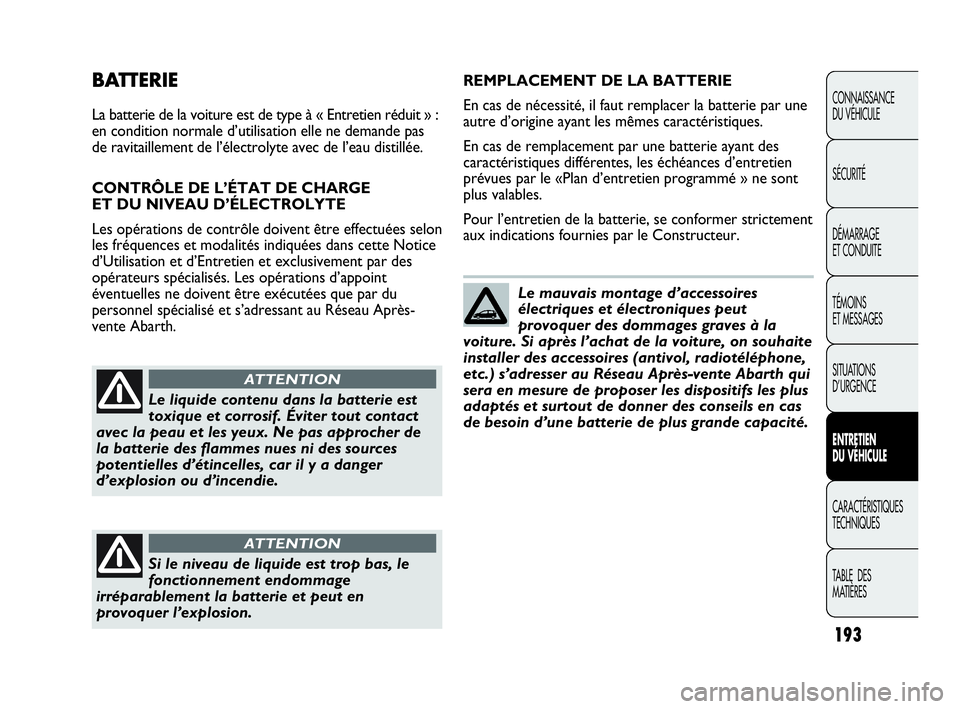 Abarth Punto Evo 2010  Notice dentretien (in French) 193
CONNAISSANCE 
DU VÉHICULE
SÉCURITÉ
DÉMARRAGE 
ET CONDUITE
TÉMOINS 
ET MESSAGES
SITUATIONS 
D’URGENCE
ENTRETIEN 
DU VÉHICULE
CARACTÉRISTIQUES
TECHNIQUES
TABLE  DES 
MATIÈRES
BATTERIE
La b