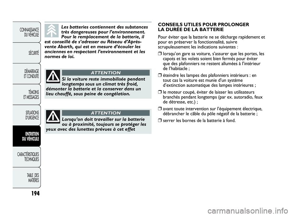 Abarth Punto Evo 2010  Notice dentretien (in French) 194
CONNAISSANCE 
DU VÉHICULE
SÉCURITÉ
DÉMARRAGE 
ET CONDUITE
TÉMOINS 
ET MESSAGES
SITUATIONS 
D’URGENCE
ENTRETIEN 
DU VÉHICULE
CARACTÉRISTIQUES
TECHNIQUES
TABLE  DES 
MATIÈRES
Les batteries