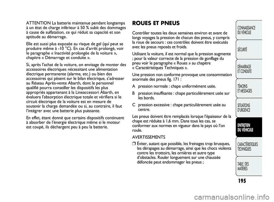 Abarth Punto Evo 2010  Notice dentretien (in French) 195
CONNAISSANCE 
DU VÉHICULE
SÉCURITÉ
DÉMARRAGE 
ET CONDUITE
TÉMOINS 
ET MESSAGES
SITUATIONS 
D’URGENCE
ENTRETIEN 
DU VÉHICULE
CARACTÉRISTIQUES
TECHNIQUES
TABLE  DES 
MATIÈRES
ATTENTION La 