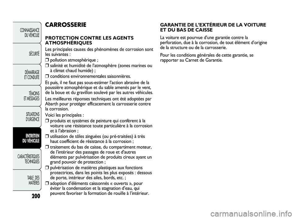 Abarth Punto Evo 2010  Notice dentretien (in French) GARANTIE DE L’EXTÉRIEUR DE LA VOITURE 
ET DU BAS DE CAISSE
La voiture est pourvue d’une garantie contre la
perforation, due à la corrosion, de tout élément d’origine
de la structure ou de la