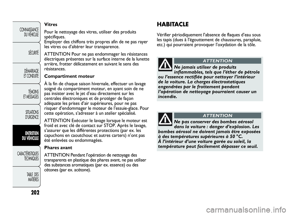 Abarth Punto Evo 2010  Notice dentretien (in French) 202
CONNAISSANCE 
DU VÉHICULE
SÉCURITÉ
DÉMARRAGE 
ET CONDUITE
TÉMOINS 
ET MESSAGES
SITUATIONS 
D’URGENCE
ENTRETIEN 
DU VÉHICULE
CARACTÉRISTIQUES
TECHNIQUES
TABLE  DES 
MATIÈRES
HABITACLE
Vé