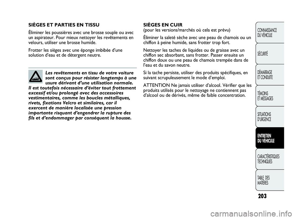 Abarth Punto Evo 2010  Notice dentretien (in French) 203
CONNAISSANCE 
DU VÉHICULE
SÉCURITÉ
DÉMARRAGE 
ET CONDUITE
TÉMOINS 
ET MESSAGES
SITUATIONS 
D’URGENCE
ENTRETIEN 
DU VÉHICULE
CARACTÉRISTIQUES
TECHNIQUES
TABLE  DES 
MATIÈRES
SIÈGES ET PA