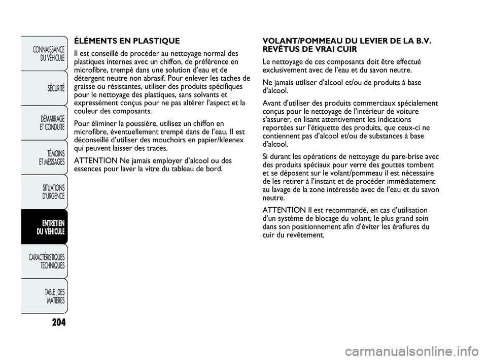 Abarth Punto Evo 2010  Notice dentretien (in French) 204
CONNAISSANCE 
DU VÉHICULE
SÉCURITÉ
DÉMARRAGE 
ET CONDUITE
TÉMOINS 
ET MESSAGES
SITUATIONS 
D’URGENCE
ENTRETIEN 
DU VÉHICULE
CARACTÉRISTIQUES
TECHNIQUES
TABLE  DES 
MATIÈRES
VOLANT/POMMEA