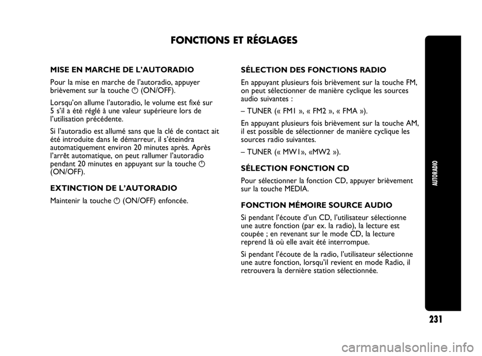 Abarth Punto Evo 2010  Notice dentretien (in French) AUTORADIO
231
MISE EN MARCHE DE L’AUTORADIO
Pour la mise en marche de l’autoradio, appuyer
brièvement sur la touche 
g(ON/OFF).
Lorsqu’on allume l’autoradio, le volume est fixé sur 
5 s’il
