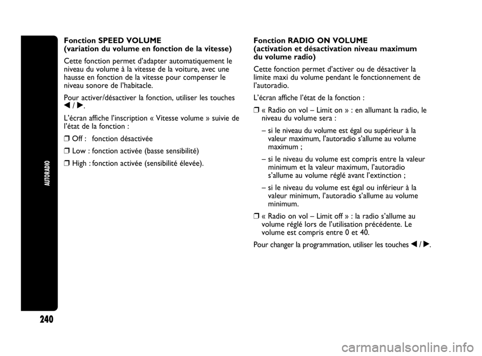Abarth Punto Evo 2010  Notice dentretien (in French) 240
AUTORADIO
Fonction SPEED VOLUME
(variation du volume en fonction de la vitesse) 
Cette fonction permet d’adapter automatiquement le
niveau du volume à la vitesse de la voiture, avec une
hausse 