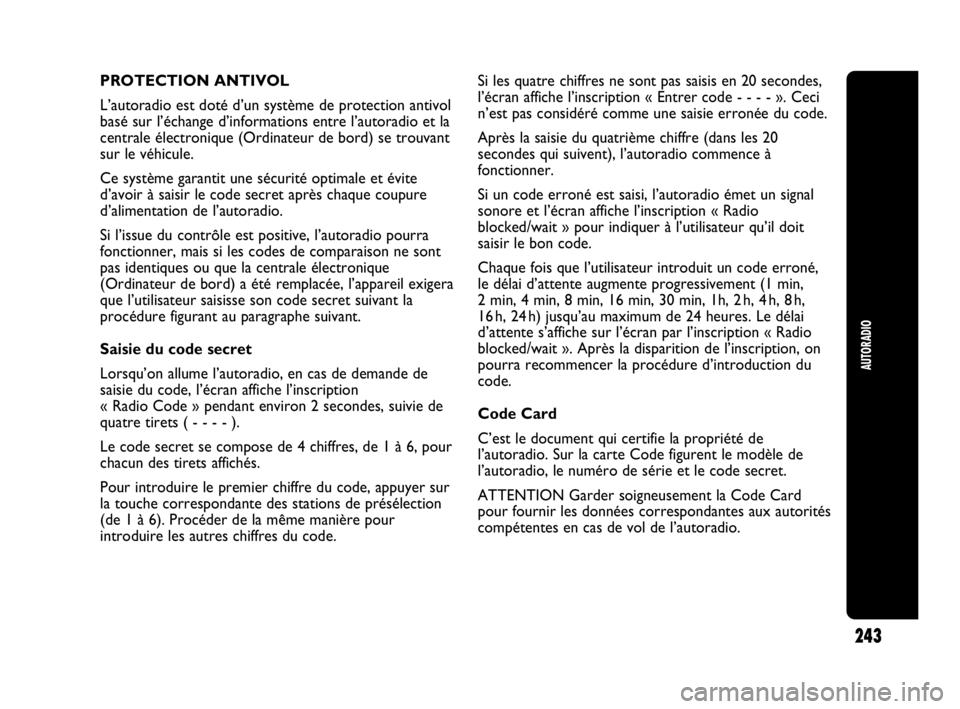 Abarth Punto Evo 2010  Notice dentretien (in French) 243
AUTORADIO
PROTECTION ANTIVOL
L’autoradio est doté d’un système de protection antivol
basé sur l’échange d’informations entre l’autoradio et la
centrale électronique (Ordinateur de b