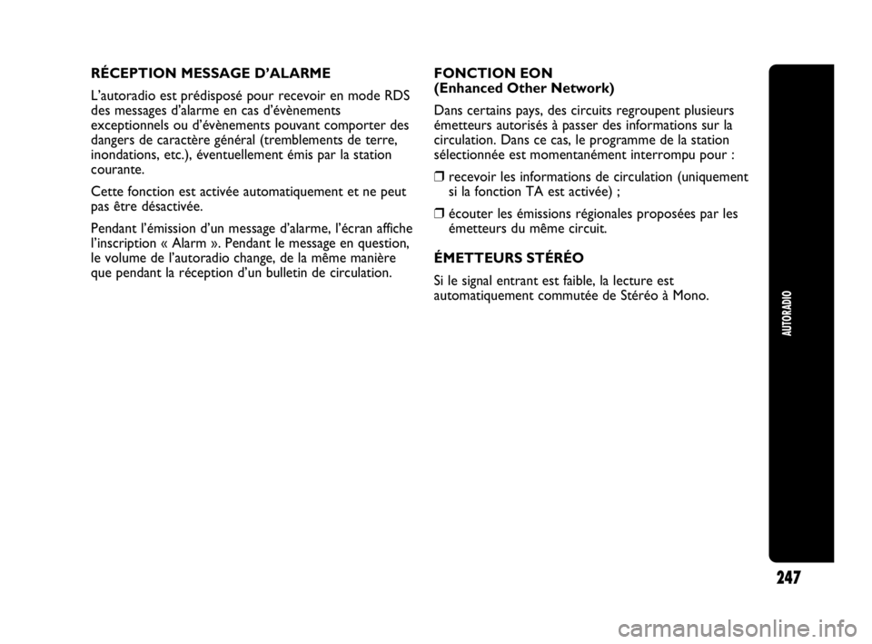 Abarth Punto Evo 2010  Notice dentretien (in French) AUTORADIO
247
RÉCEPTION MESSAGE D’ALARME
L’autoradio est prédisposé pour recevoir en mode RDS
des messages d’alarme en cas d’évènements
exceptionnels ou d’évènements pouvant comporter