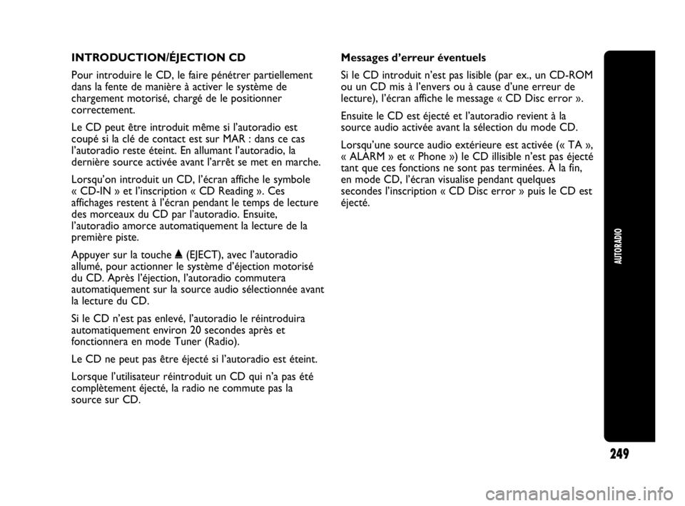 Abarth Punto Evo 2010  Notice dentretien (in French) INTRODUCTION/ÉJECTION CD
Pour introduire le CD, le faire pénétrer partiellement
dans la fente de manière à activer le système de
chargement motorisé, chargé de le positionner
correctement.
Le 