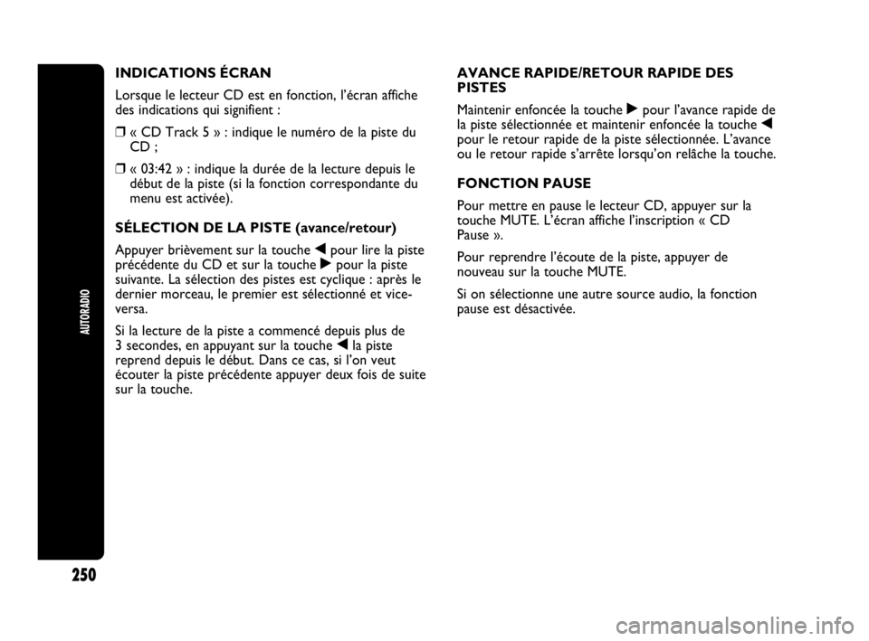 Abarth Punto Evo 2010  Notice dentretien (in French) AUTORADIO
250
INDICATIONS ÉCRAN
Lorsque le lecteur CD est en fonction, l’écran affiche
des indications qui signifient :
❒« CD Track 5 » : indique le numéro de la piste du
CD ;
❒« 03:42 » 