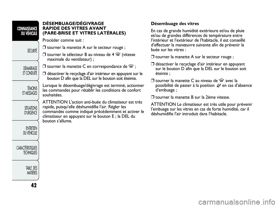 Abarth Punto Evo 2010  Notice dentretien (in French) 42
CONNAISSANCE 
DU VÉHICULE
SÉCURITÉ
DÉMARRAGE 
ET CONDUITE
TÉMOINS 
ET MESSAGES
SITUATIONS 
D’URGENCE
ENTRETIEN 
DU VÉHICULE
CARACTÉRISTIQUES
TECHNIQUES
TABLE  DES 
MATIÈRES
DÉSEMBUAGE/D