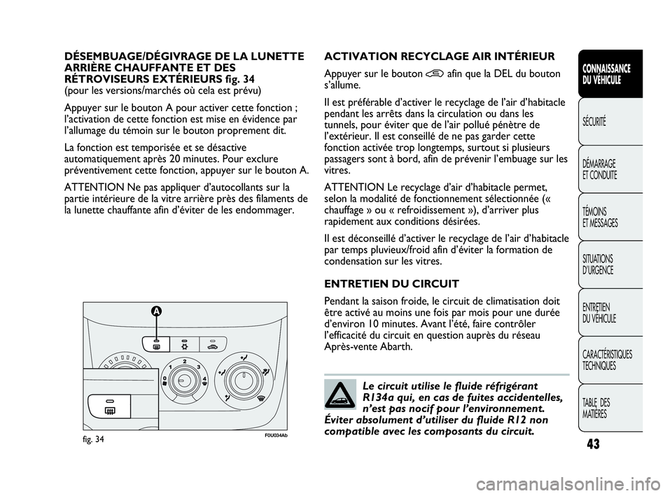 Abarth Punto Evo 2010  Notice dentretien (in French) 43
CONNAISSANCE 
DU VÉHICULE
SÉCURITÉ
DÉMARRAGE 
ET CONDUITE
TÉMOINS 
ET MESSAGES
SITUATIONS 
D’URGENCE
ENTRETIEN 
DU VÉHICULE
CARACTÉRISTIQUES
TECHNIQUES
TABLE  DES 
MATIÈRES
DÉSEMBUAGE/D