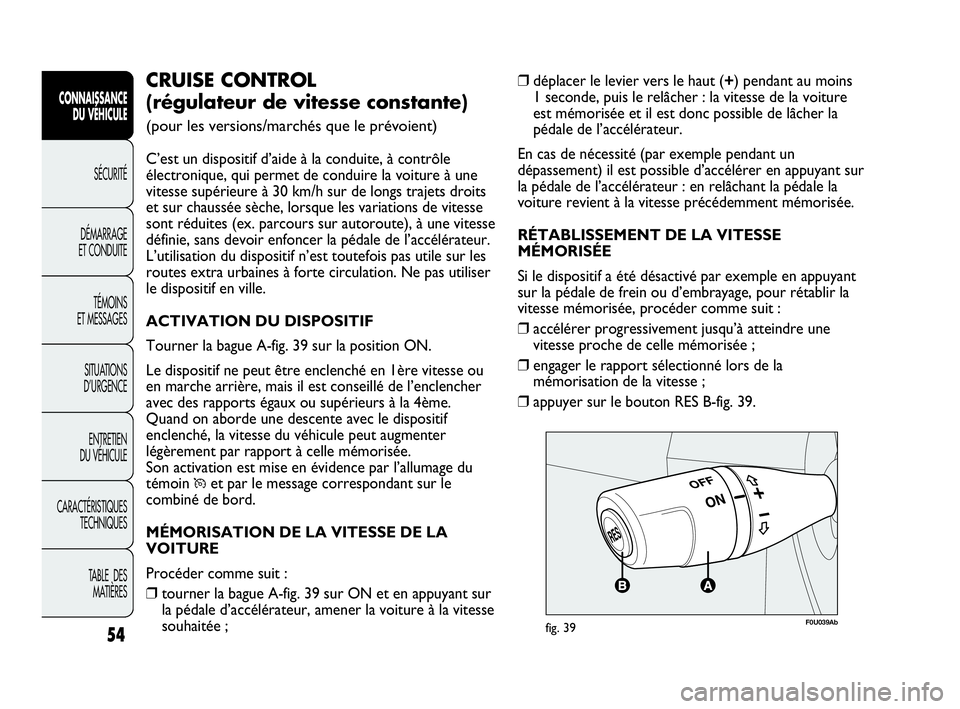 Abarth Punto Evo 2010  Notice dentretien (in French) 54
CONNAISSANCE 
DU VÉHICULE
SÉCURITÉ
DÉMARRAGE 
ET CONDUITE
TÉMOINS 
ET MESSAGES
SITUATIONS 
D’URGENCE
ENTRETIEN 
DU VÉHICULE
CARACTÉRISTIQUES
TECHNIQUES
TABLE  DES 
MATIÈRES
❒déplacer l