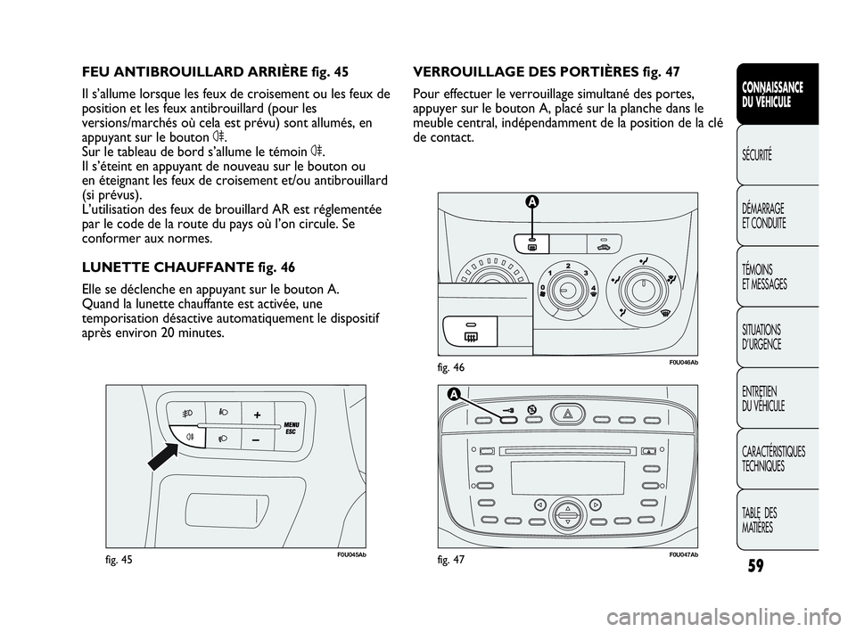 Abarth Punto Evo 2010  Notice dentretien (in French) 59
CONNAISSANCE 
DU VÉHICULE
SÉCURITÉ
DÉMARRAGE 
ET CONDUITE
TÉMOINS 
ET MESSAGES
SITUATIONS 
D’URGENCE
ENTRETIEN 
DU VÉHICULE
CARACTÉRISTIQUES
TECHNIQUES
TABLE  DES 
MATIÈRES
F0U046Abfig. 4
