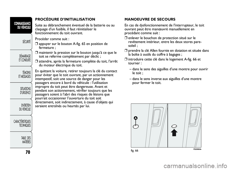 Abarth Punto Evo 2010  Notice dentretien (in French) 70
CONNAISSANCE 
DU VÉHICULE
SÉCURITÉ
DÉMARRAGE 
ET CONDUITE
TÉMOINS 
ET MESSAGES
SITUATIONS 
D’URGENCE
ENTRETIEN 
DU VÉHICULE
CARACTÉRISTIQUES
TECHNIQUES
TABLE  DES 
MATIÈRES
PROCÉDURE D