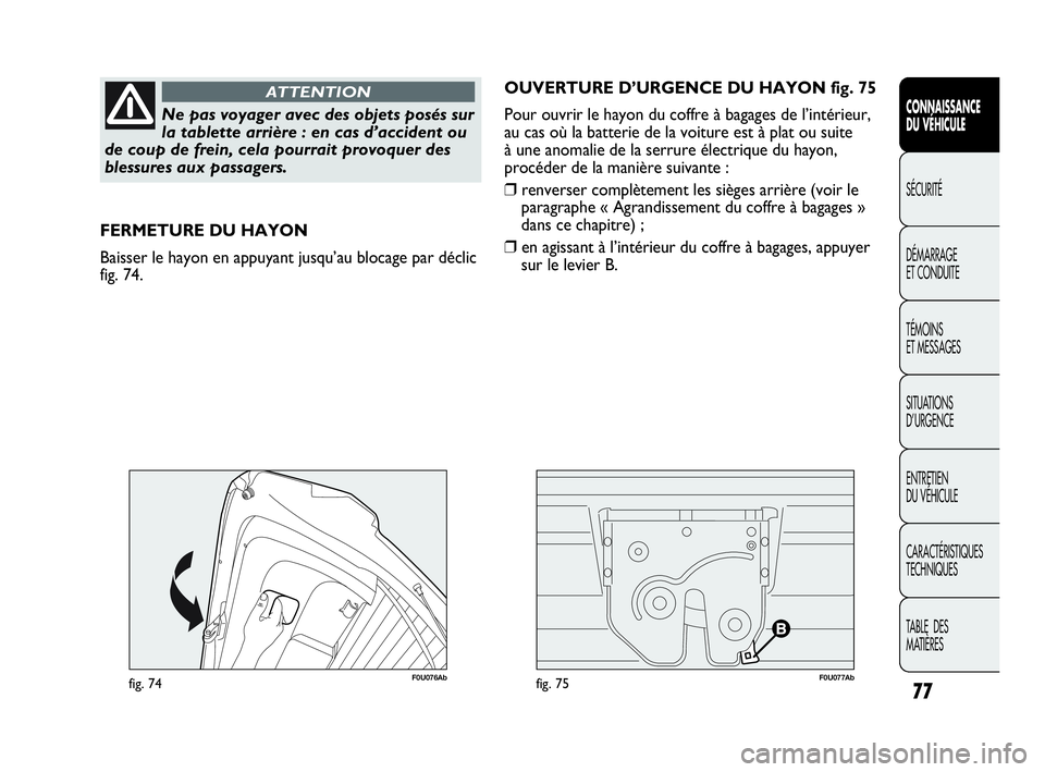Abarth Punto Evo 2010  Notice dentretien (in French) 77
CONNAISSANCE 
DU VÉHICULE
SÉCURITÉ
DÉMARRAGE 
ET CONDUITE
TÉMOINS 
ET MESSAGES
SITUATIONS 
D’URGENCE
ENTRETIEN 
DU VÉHICULE
CARACTÉRISTIQUES
TECHNIQUES
TABLE  DES 
MATIÈRES
Ne pas voyager