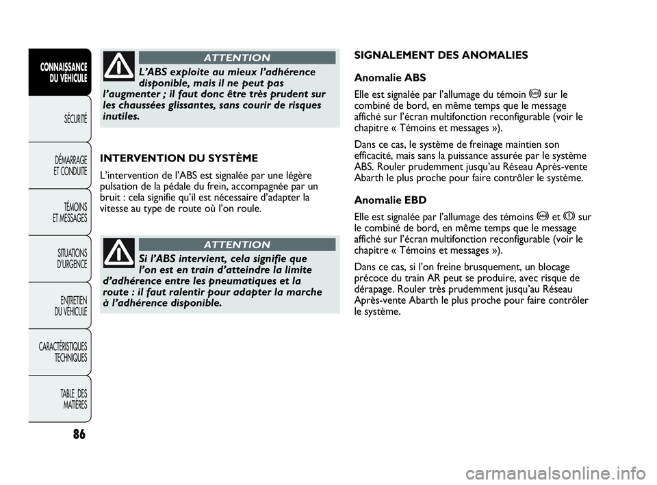 Abarth Punto Evo 2010  Notice dentretien (in French) 86
CONNAISSANCE 
DU VÉHICULE
SÉCURITÉ
DÉMARRAGE 
ET CONDUITE
TÉMOINS 
ET MESSAGES
SITUATIONS 
D’URGENCE
ENTRETIEN 
DU VÉHICULE
CARACTÉRISTIQUES
TECHNIQUES
TABLE  DES 
MATIÈRES
INTERVENTION D