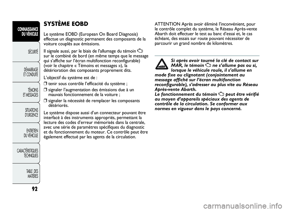 Abarth Punto Evo 2010  Notice dentretien (in French) 92
CONNAISSANCE 
DU VÉHICULE
SÉCURITÉ
DÉMARRAGE 
ET CONDUITE
TÉMOINS 
ET MESSAGES
SITUATIONS 
D’URGENCE
ENTRETIEN 
DU VÉHICULE
CARACTÉRISTIQUES
TECHNIQUES
TABLE  DES 
MATIÈRES
SYSTÈME EOBD
