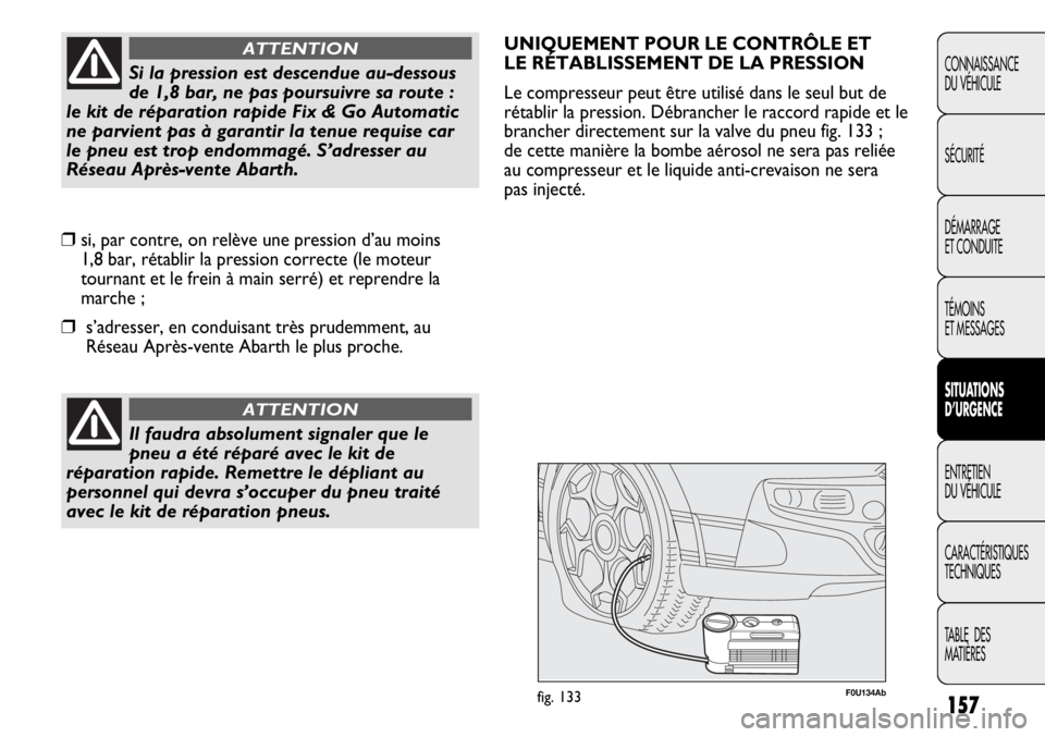 Abarth Punto Evo 2012 Notice dentretien (in French) 157
CONNAISSANCE
DU VÉHICULE
SÉCURITÉ
DÉMARRAGE
ET CONDUITE
TÉMOINS
ET MESSAGES
SITUATIONS
D’URGENCE
ENTRETIEN
DU VÉHICULE
CARACTÉRISTIQUES
TECHNIQUES
TABLE DES
MATIÈRES
Il faudra absolum Abarth Punto Evo 2012 Notice dentretien (in French) 157
CONNAISSANCE
DU VÉHICULE
SÉCURITÉ
DÉMARRAGE
ET CONDUITE
TÉMOINS
ET MESSAGES
SITUATIONS
D’URGENCE
ENTRETIEN
DU VÉHICULE
CARACTÉRISTIQUES
TECHNIQUES
TABLE DES
MATIÈRES
Il faudra absolum