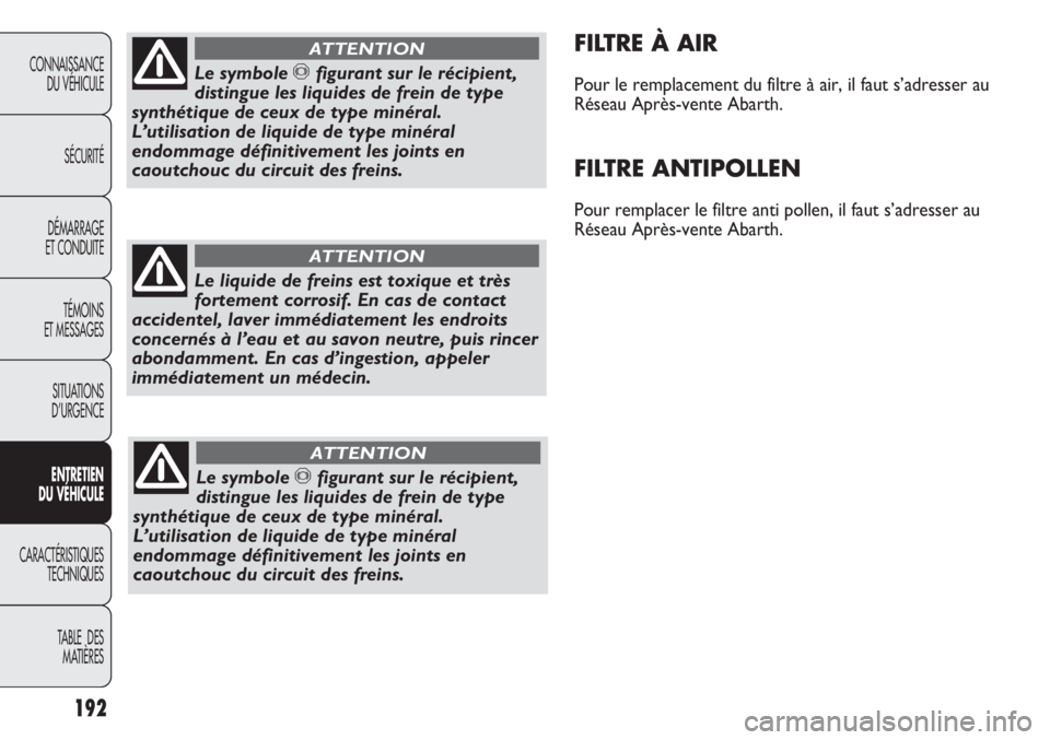Abarth Punto Evo 2012 Notice dentretien (in French) 192
CONNAISSANCE
DU VÉHICULE
SÉCURITÉ
DÉMARRAGE
ET CONDUITE
TÉMOINS
ET MESSAGES
SITUATIONS
D’URGENCE
ENTRETIEN
DU VÉHICULE
CARACTÉRISTIQUES
TECHNIQUES
TABLE DES
MATIÈRES
FILTRE À AIR
Pou Abarth Punto Evo 2012 Notice dentretien (in French) 192
CONNAISSANCE
DU VÉHICULE
SÉCURITÉ
DÉMARRAGE
ET CONDUITE
TÉMOINS
ET MESSAGES
SITUATIONS
D’URGENCE
ENTRETIEN
DU VÉHICULE
CARACTÉRISTIQUES
TECHNIQUES
TABLE DES
MATIÈRES
FILTRE À AIR
Pou