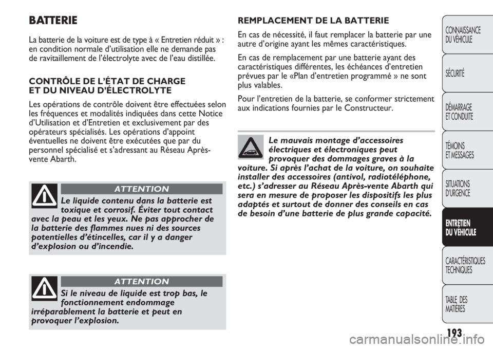 Abarth Punto Evo 2012 Notice dentretien (in French) 193
CONNAISSANCE
DU VÉHICULE
SÉCURITÉ
DÉMARRAGE
ET CONDUITE
TÉMOINS
ET MESSAGES
SITUATIONS
D’URGENCE
ENTRETIEN
DU VÉHICULE
CARACTÉRISTIQUES
TECHNIQUES
TABLE DES
MATIÈRES
BATTERIE
La batte Abarth Punto Evo 2012 Notice dentretien (in French) 193
CONNAISSANCE
DU VÉHICULE
SÉCURITÉ
DÉMARRAGE
ET CONDUITE
TÉMOINS
ET MESSAGES
SITUATIONS
D’URGENCE
ENTRETIEN
DU VÉHICULE
CARACTÉRISTIQUES
TECHNIQUES
TABLE DES
MATIÈRES
BATTERIE
La batte