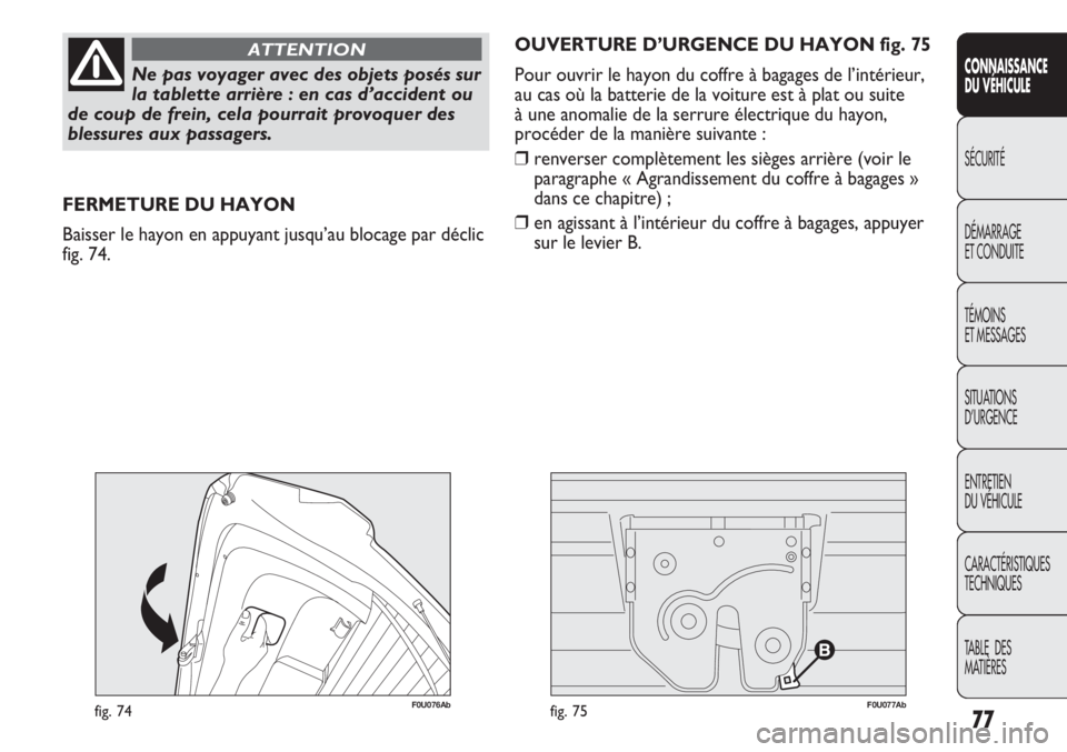 Abarth Punto Evo 2012  Notice dentretien (in French) 77
CONNAISSANCE
DU VÉHICULE
SÉCURITÉ
DÉMARRAGE
ET CONDUITE
TÉMOINS
ET MESSAGES
SITUATIONS 
D’URGENCE
ENTRETIEN
DU VÉHICULE
CARACTÉRISTIQUES
TECHNIQUES
TABLE  DES 
MATIÈRES
Ne pas voyager ave