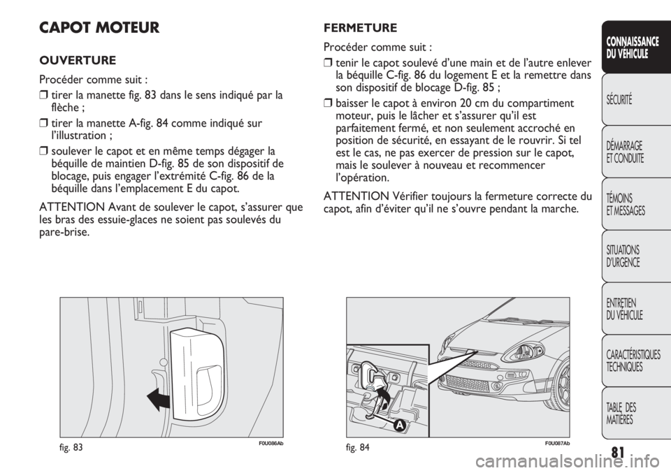 Abarth Punto Evo 2012  Notice dentretien (in French) 81
CONNAISSANCE
DU VÉHICULE
SÉCURITÉ
DÉMARRAGE
ET CONDUITE
TÉMOINS
ET MESSAGES
SITUATIONS 
D’URGENCE
ENTRETIEN
DU VÉHICULE
CARACTÉRISTIQUES
TECHNIQUES
TABLE  DES 
MATIÈRES
F0U086Abfig. 83
CA
