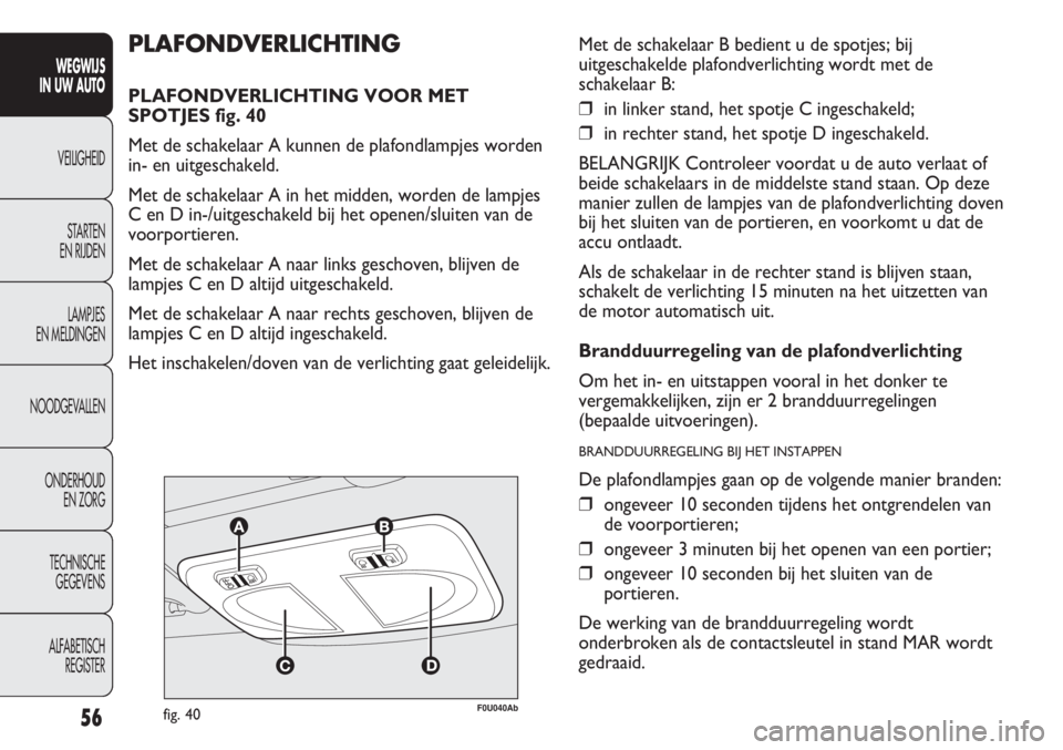 Abarth Punto Evo 2012 Instructieboek (in Dutch) 56
WEGWIJS
IN UW AUTO
VEILIGHEID
STARTEN
EN RIJDEN
LAMPJES
EN MELDINGEN
NOODGEVALLEN
ONDERHOUD
EN ZORG
TECHNISCHE
GEGEVENS
ALFABETISCH
REGISTER
F0U040Abfig. 40
PLAFONDVERLICHTING
PLAFONDVERLICHTING Abarth Punto Evo 2012 Instructieboek (in Dutch) 56
WEGWIJS
IN UW AUTO
VEILIGHEID
STARTEN
EN RIJDEN
LAMPJES
EN MELDINGEN
NOODGEVALLEN
ONDERHOUD
EN ZORG
TECHNISCHE
GEGEVENS
ALFABETISCH
REGISTER
F0U040Abfig. 40
PLAFONDVERLICHTING
PLAFONDVERLICHTING