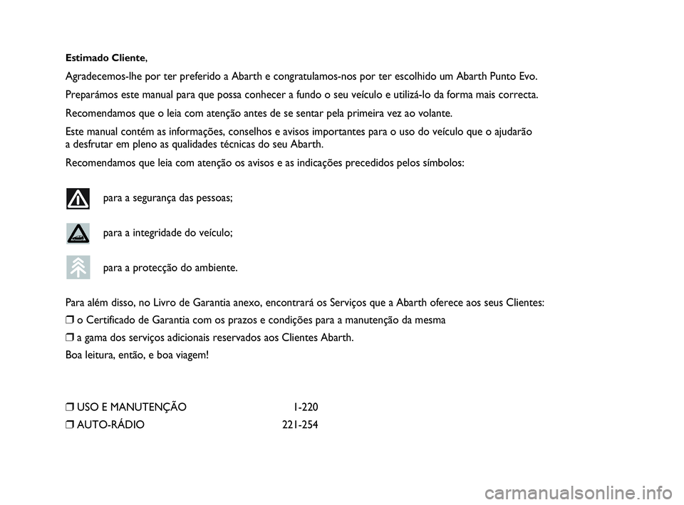 Abarth Punto Evo 2010  Manual de Uso e Manutenção (in Portuguese) Estimado Cliente,
Agradecemos-lhe por ter preferido a Abarth e congratulamos-nos por ter escolhido um Abarth Punto Evo.
Preparámos este manual para que possa conhecer a fundo o seu veículo e utiliz