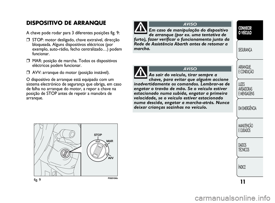 Abarth Punto Evo 2010 Manual de Uso e Manutenção (in Portuguese) 11
CONHECER
O VEÍCULO
SEGURANÇA
ARRANQUE
E CONDUÇÃO
LUZES
AVISADORAS
E MENSAGENS
EM EMERGÊNCIA
MANUTENÇÃO
E CUIDADOS
DADOS
TÉCNICOS
ÍNDICE
fig. 9F0U010Ab
Em caso de manipulação do di Abarth Punto Evo 2010 Manual de Uso e Manutenção (in Portuguese) 11
CONHECER
O VEÍCULO
SEGURANÇA
ARRANQUE
E CONDUÇÃO
LUZES
AVISADORAS
E MENSAGENS
EM EMERGÊNCIA
MANUTENÇÃO
E CUIDADOS
DADOS
TÉCNICOS
ÍNDICE
fig. 9F0U010Ab
Em caso de manipulação do di