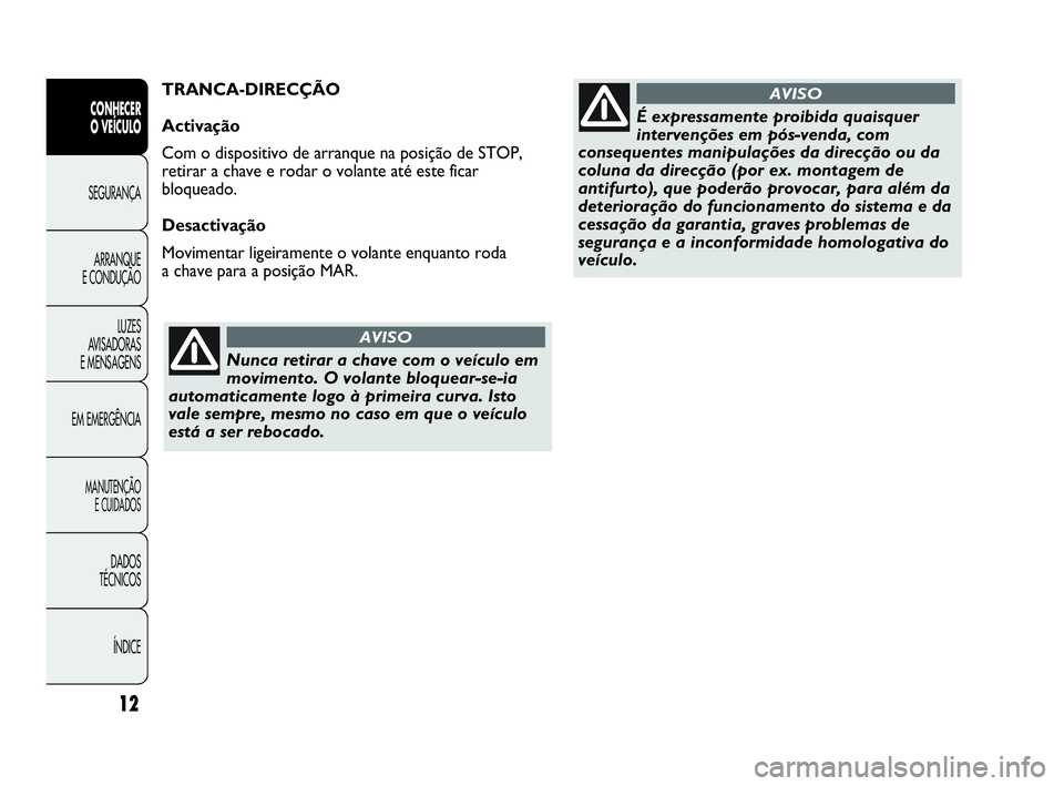 Abarth Punto Evo 2010  Manual de Uso e Manutenção (in Portuguese) Nunca retirar a chave com o veículo em
movimento. O volante bloquear-se-ia
automaticamente logo à primeira curva. Isto
vale sempre, mesmo no caso em que o veículo
está a ser rebocado.
AVISO
É exp