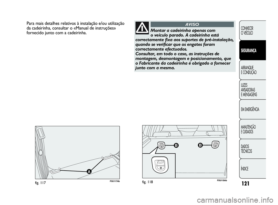 Abarth Punto Evo 2010  Manual de Uso e Manutenção (in Portuguese) 121
CONHECER 
O VEÍCULO
SEGURANÇA
ARRANQUE 
E CONDUÇÃO
LUZES 
AVISADORAS 
E MENSAGENS
EM EMERGÊNCIA
MANUTENÇÃO 
E CUIDADOS
DADOS 
TÉCNICOS
ÍNDICE
Para mais detalhes relativos à instalação 