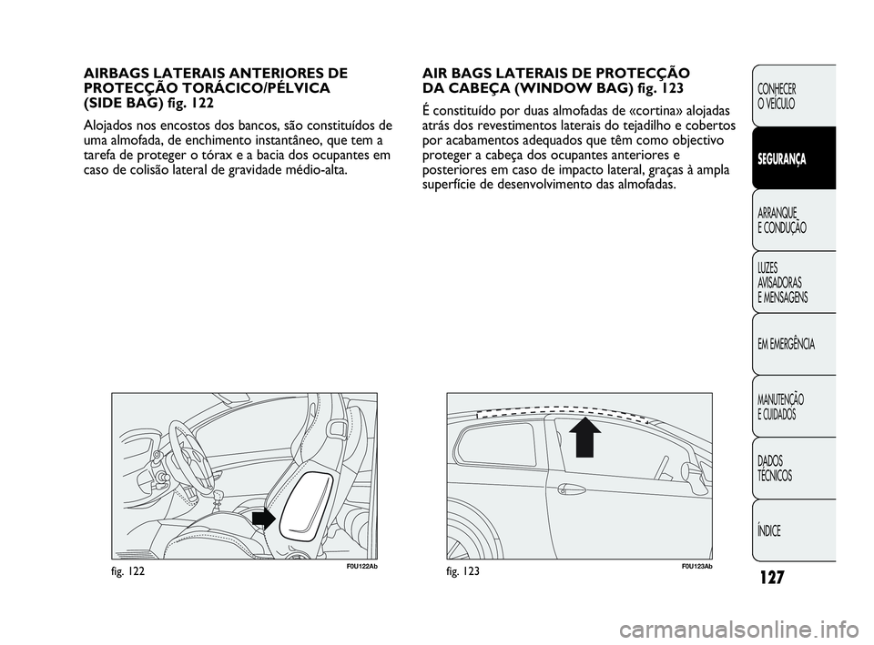 Abarth Punto Evo 2010  Manual de Uso e Manutenção (in Portuguese) 127
CONHECER 
O VEÍCULO
SEGURANÇA
ARRANQUE 
E CONDUÇÃO
LUZES 
AVISADORAS 
E MENSAGENS
EM EMERGÊNCIA
MANUTENÇÃO 
E CUIDADOS
DADOS 
TÉCNICOS
ÍNDICE
AIR BAGS LATERAIS DE PROTECÇÃO 
DA CABEÇA 