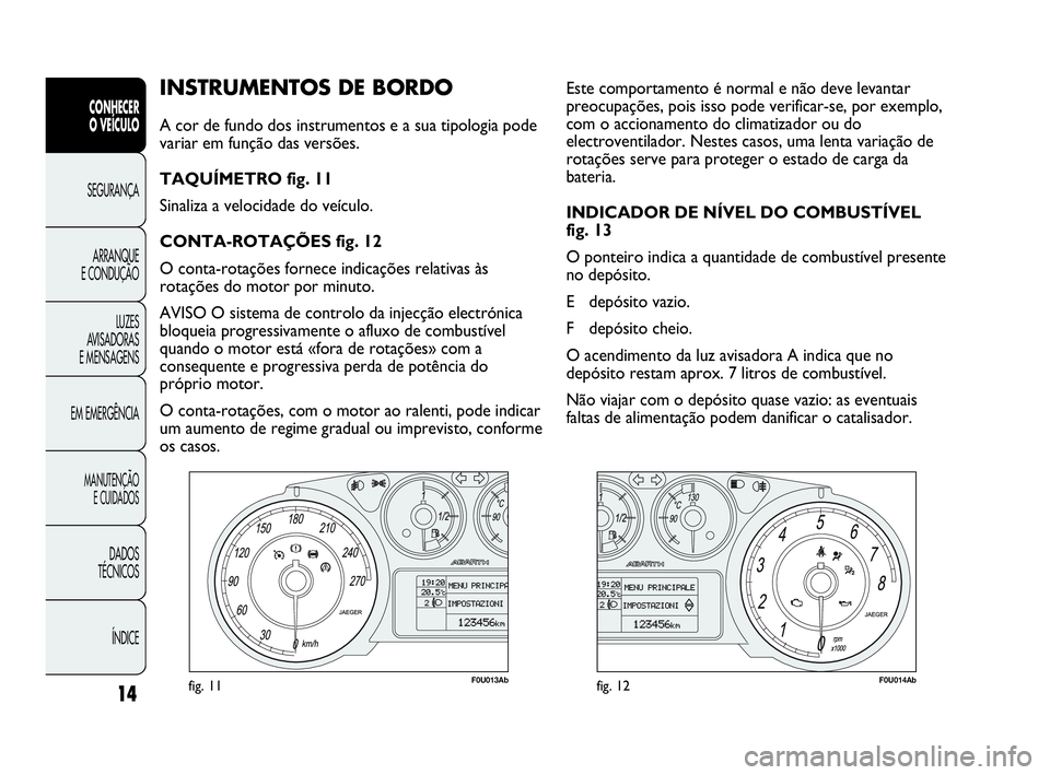 Abarth Punto Evo 2010 Manual de Uso e Manutenção (in Portuguese) ÍNDICE DADOS
TÉCNICOS
MANUTENÇÃO
E CUIDADOS
EM EMERGÊNCIALUZES
AVISADORAS
E MENSAGENSARRANQUE
E CONDUÇÃOSEGURANÇA
CONHECER
O VEÍCULO
14
INSTRUMENTOS DE BORDO
A cor de fundo dos instr Abarth Punto Evo 2010 Manual de Uso e Manutenção (in Portuguese) ÍNDICE DADOS
TÉCNICOS
MANUTENÇÃO
E CUIDADOS
EM EMERGÊNCIALUZES
AVISADORAS
E MENSAGENSARRANQUE
E CONDUÇÃOSEGURANÇA
CONHECER
O VEÍCULO
14
INSTRUMENTOS DE BORDO
A cor de fundo dos instr